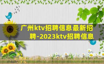 广州ktv招聘信息最新招聘-2023ktv招聘信息